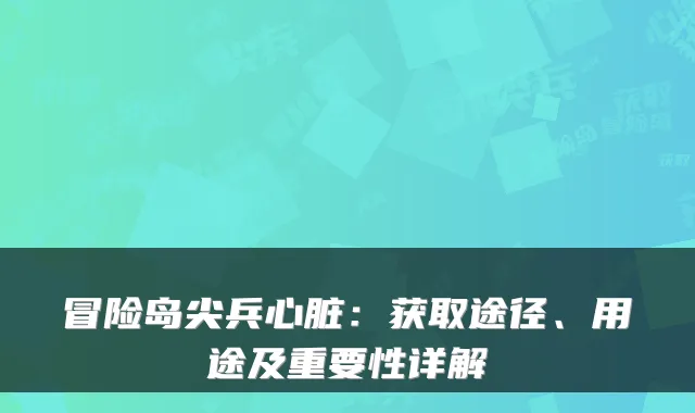 冒险岛尖兵心脏：获取途径、用途及重要性详解