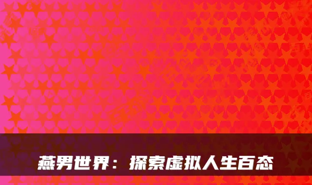 燕男世界：探索虚拟人生百态
