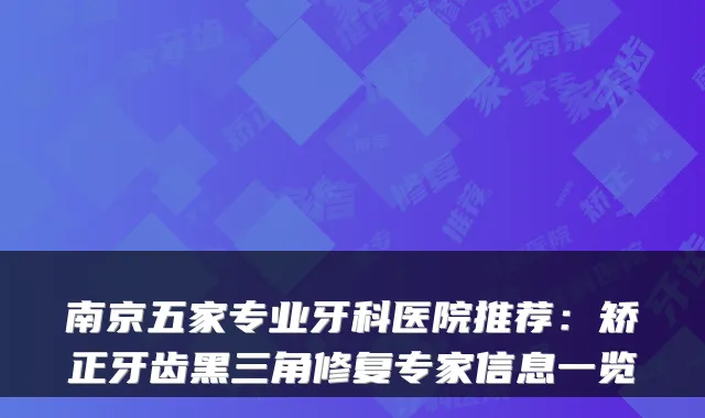 南京五家专业牙科医院推荐：矫正牙齿黑三角修复专家信息一览