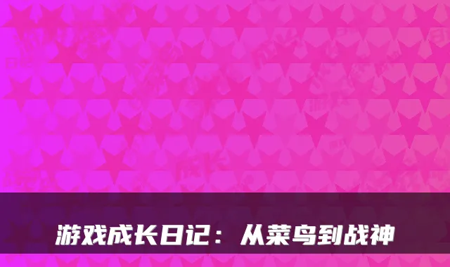 游戏成长日记：从菜鸟到战神