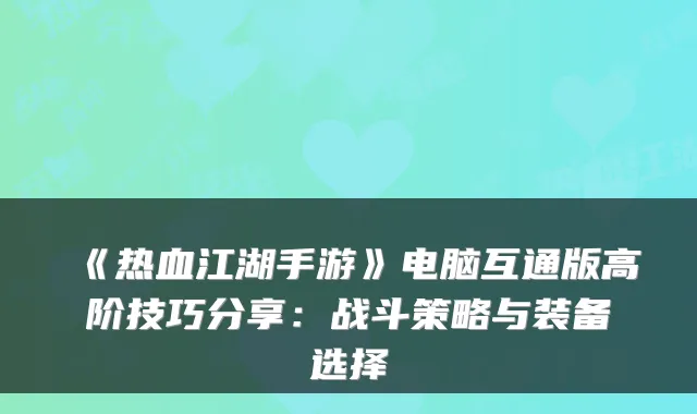 《热血江湖手游》电脑互通版高阶技巧分享:战斗策略与装备选择