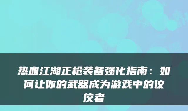 热血江湖正枪装备强化指南:如何让你的武器成为游戏中的佼佼者