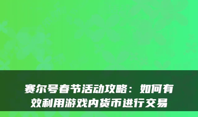 赛尔号春节活动攻略：如何有效利用游戏内货币进行交易