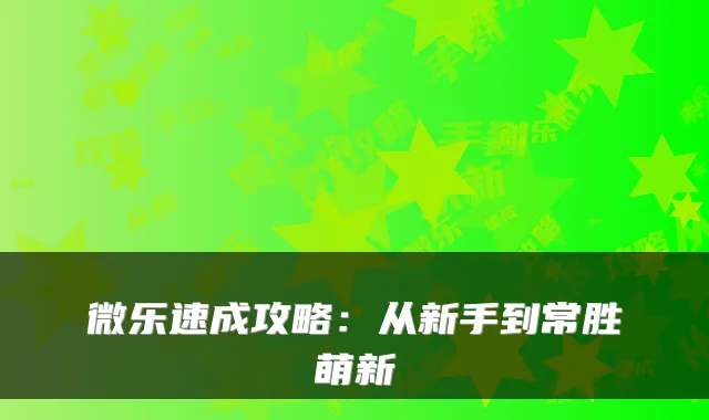 微乐速成攻略:从新手到常胜萌新