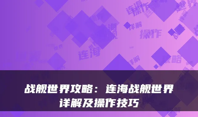 战舰世界攻略：连海战舰世界详解及操作技巧