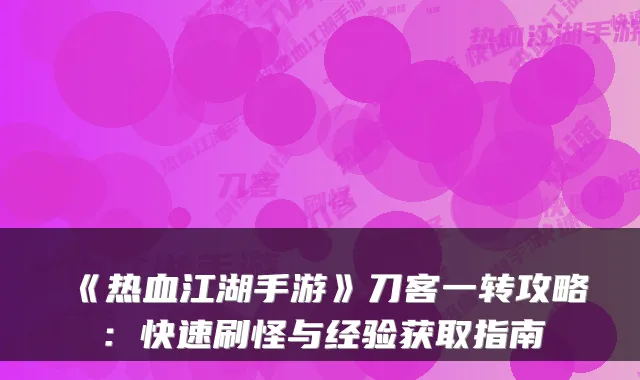 《热血江湖手游》刀客一转攻略：快速刷怪与经验获取指南