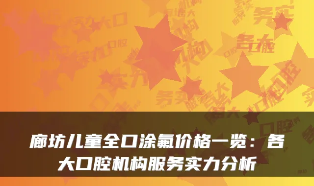 廊坊儿童全口涂氟价格一览：各大口腔机构服务实力分析