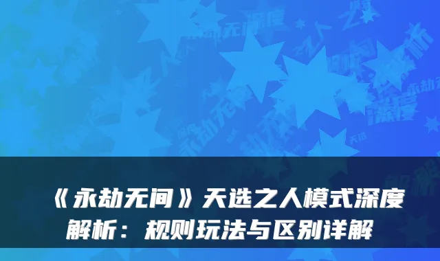 《永劫无间》天选之人模式深度解析:规则玩法与区别详解