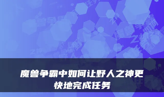 魔兽争霸中如何让野人之神更快地完成任务