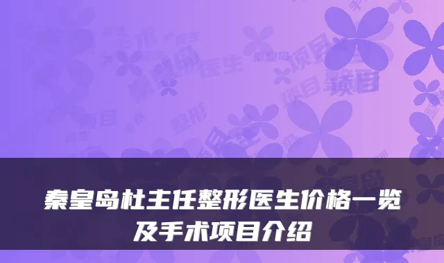 秦皇岛杜主任整形医生价格一览及手术项目介绍