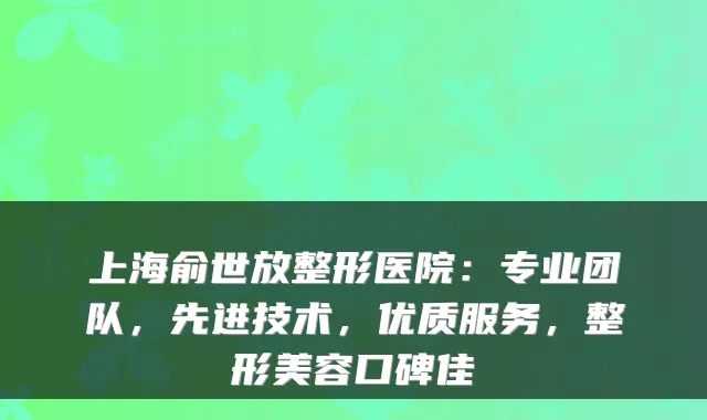 上海俞世放整形医院：专业团队，先进技术，优质服务，整形美容口碑佳