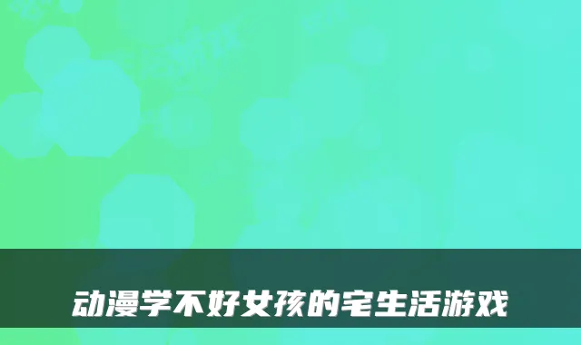 动漫学不好女孩的宅生活游戏