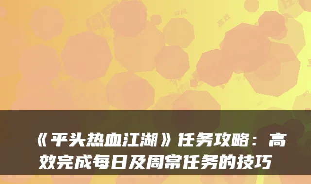 《平头热血江湖》任务攻略：高效完成每日及周常任务的技巧