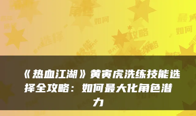 《热血江湖》黄寅虎洗练技能选择全攻略：如何最大化角色潜力