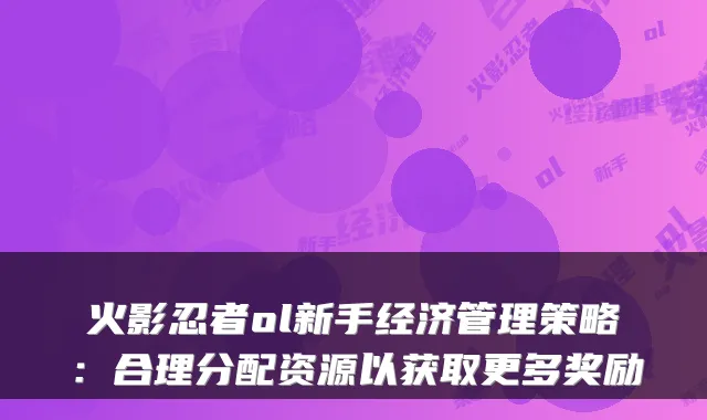 火影忍者ol新手经济管理策略：合理分配资源以获取更多奖励