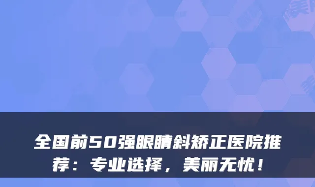 全国前50强眼睛斜矫正医院推荐：专业选择，美丽无忧！