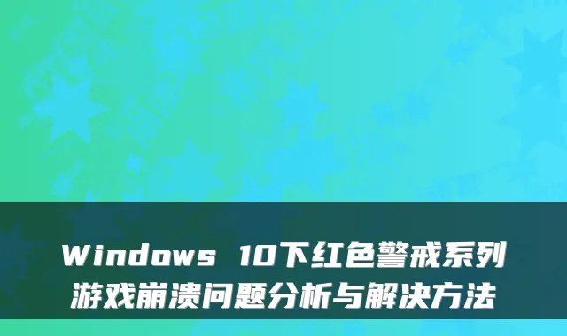 Windows 10下红色警戒系列游戏崩溃问题分析与解决方法