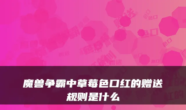 魔兽争霸中草莓色口红的赠送规则是什么