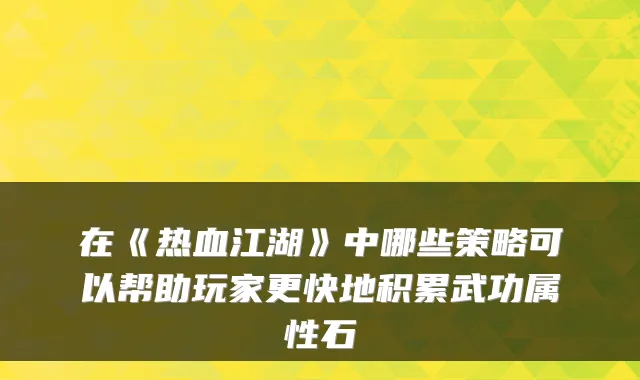 在《热血江湖》中哪些策略可以帮助玩家更快地积累武功属性石