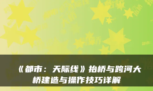 《都市：天际线》抬桥与跨河大桥建造与操作技巧详解