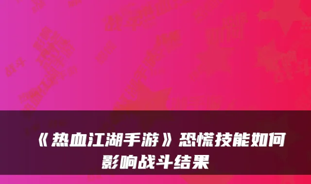 《热血江湖手游》恐慌技能如何影响战斗结果