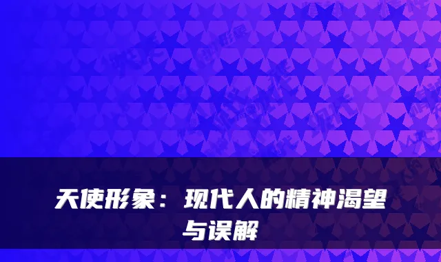 天使形象：现代人的精神渴望与误解
