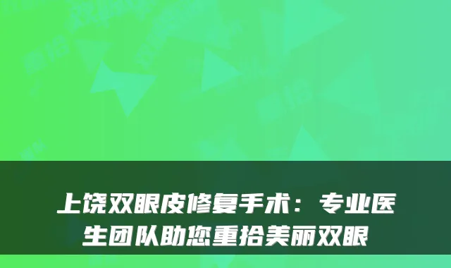 上饶双眼皮修复手术：专业医生团队助您重拾美丽双眼