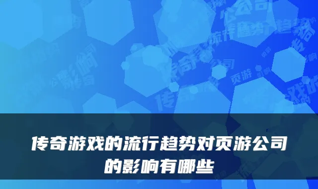 传奇游戏的流行趋势对页游公司的影响有哪些