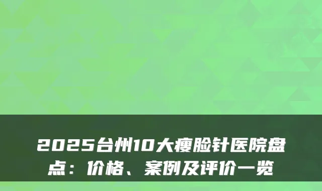 2025台州10大瘦脸针医院盘点:价格、案例及评价一览