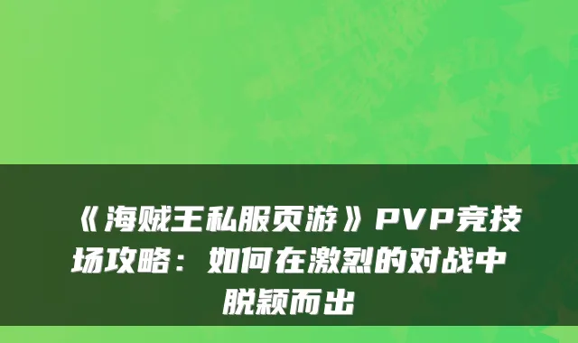 《海贼王私服页游》PVP竞技场攻略：如何在激烈的对战中脱颖而出