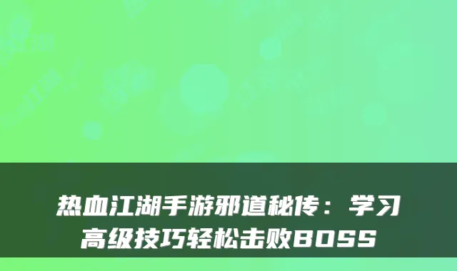 热血江湖手游邪道秘传：学习高级技巧轻松击败BOSS