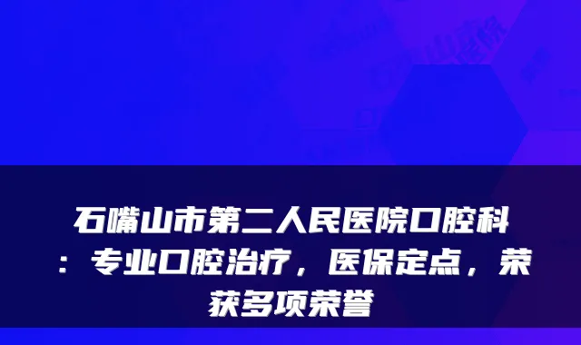 石嘴山市第二人民医院口腔科:专业口腔,医保定点,荣获多项荣誉