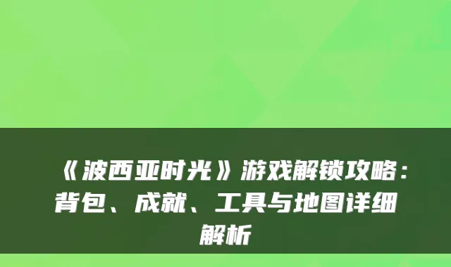 《波西亚时光》游戏解锁攻略：背包、成就、工具与地图详细解析