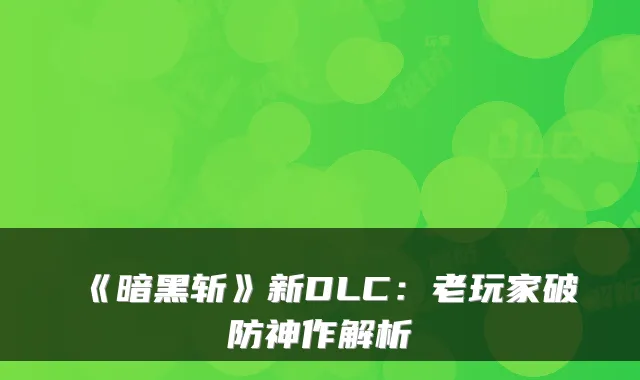 《暗黑斩》新DLC：老玩家破防神作解析