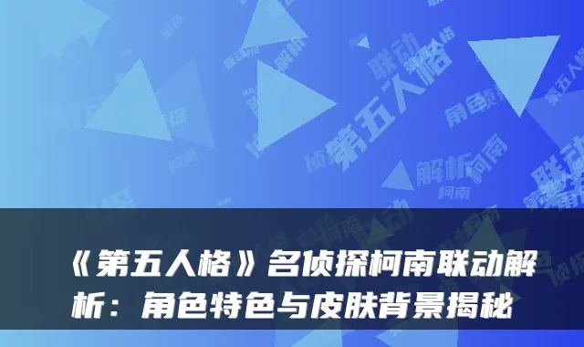 《第五人格》名侦探柯南联动解析:角色特色与皮肤背景揭秘