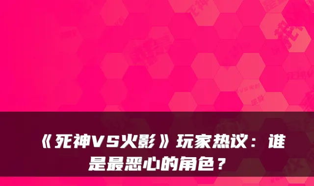 《死神VS火影》玩家热议：谁是最恶心的角色？