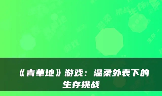 《青草地》游戏：温柔外表下的生存挑战