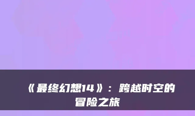 《终幻想14》：跨越时空的冒险之旅