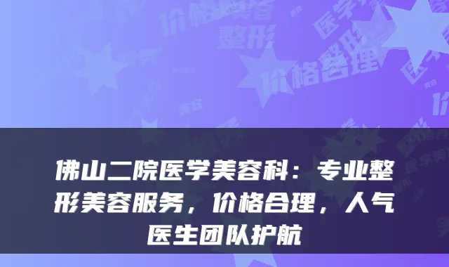 佛山二院医学美容科：专业整形美容服务，价格合理，人气医生团队护航