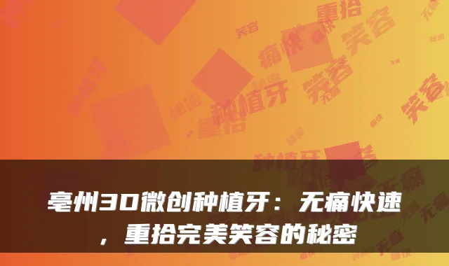 亳州3D微创种植牙：无痛快速，重拾完美笑容的秘密