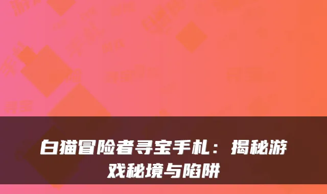 白猫冒险者寻宝手札：揭秘游戏秘境与陷阱