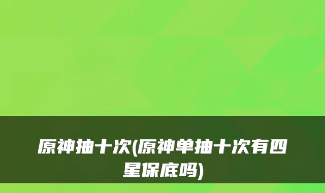 原神抽十次(原神单抽十次有四星保底吗)