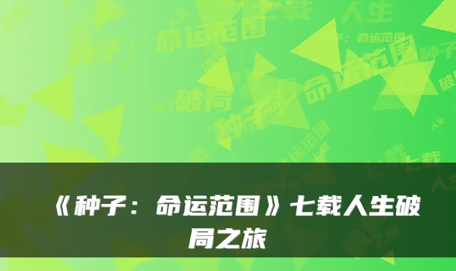 《种子：命运范围》七载人生破局之旅