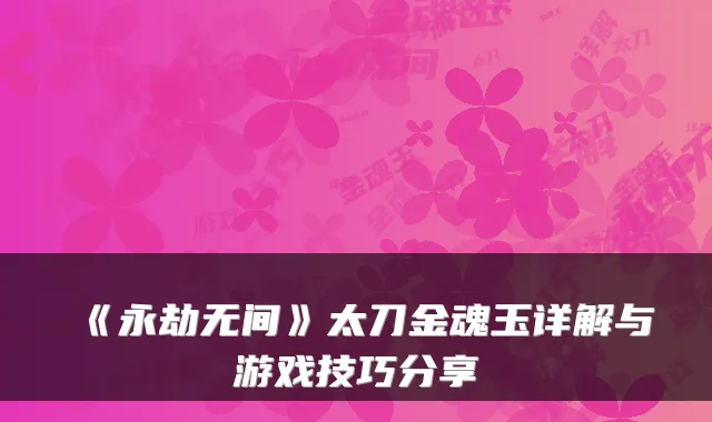 《永劫无间》太刀金魂玉详解与游戏技巧分享