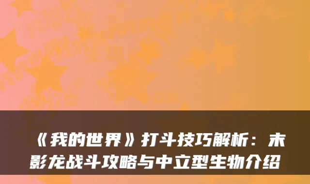 《我的世界》打斗技巧解析：末影龙战斗攻略与中立型生物介绍