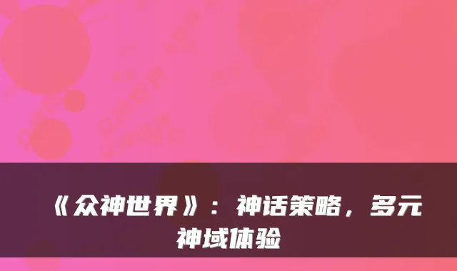 《众神世界》：神话策略，多元神域体验