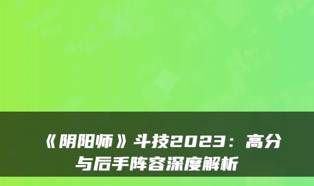 《阴阳师》斗技2023：高分与后手阵容深度解析