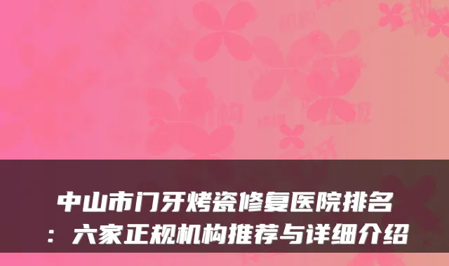 中山市门牙烤瓷修复医院排名:六家正规机构推荐与详细介绍
