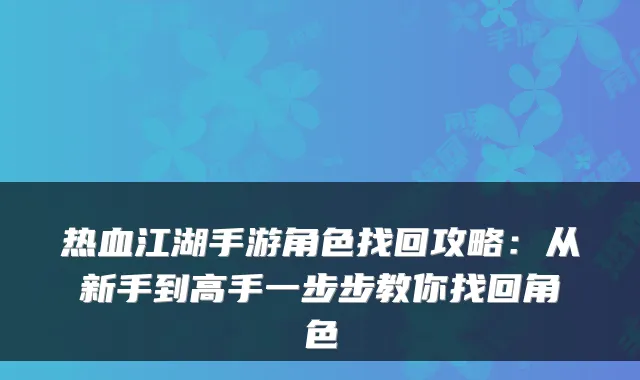 热血江湖手游角色找回攻略：从新手到高手一步步教你找回角色