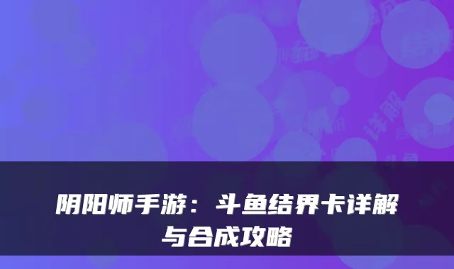 阴阳师手游：斗鱼结界卡详解与合成攻略